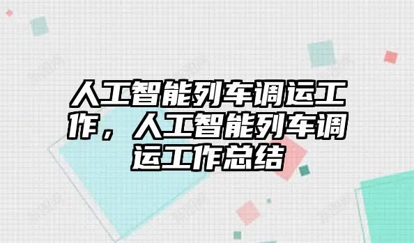 人工智能列車調運工作，人工智能列車調運工作總結