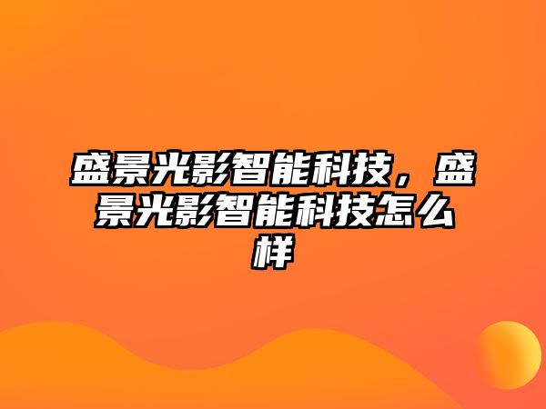 盛景光影智能科技，盛景光影智能科技怎么樣