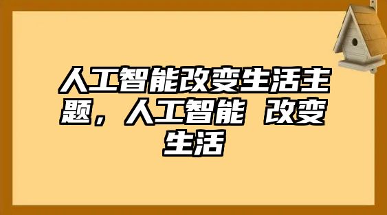 人工智能改變生活主題，人工智能 改變生活