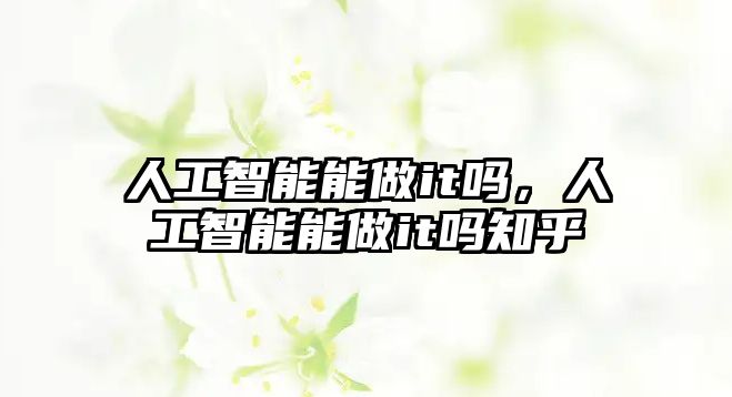 人工智能能做it嗎，人工智能能做it嗎知乎