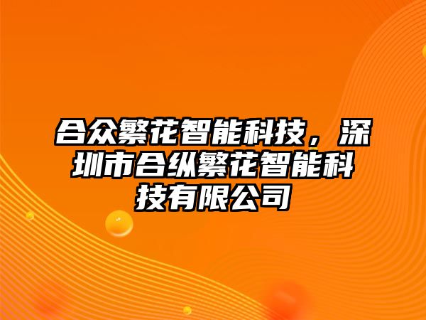 合眾繁花智能科技，深圳市合縱繁花智能科技有限公司