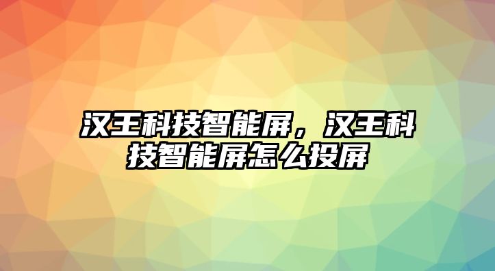 漢王科技智能屏，漢王科技智能屏怎么投屏