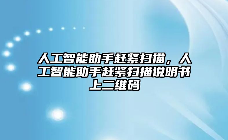 人工智能助手趕緊掃描，人工智能助手趕緊掃描說明書上二維碼