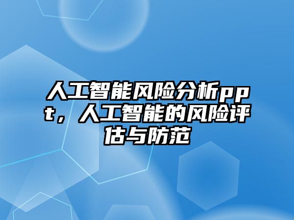 人工智能風險分析ppt，人工智能的風險評估與防范