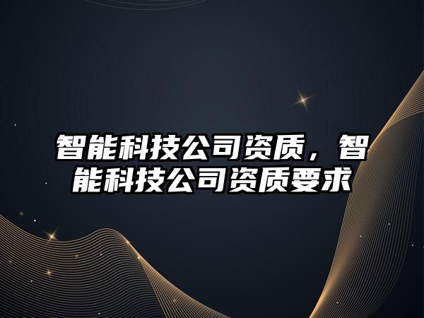 智能科技公司資質(zhì)，智能科技公司資質(zhì)要求