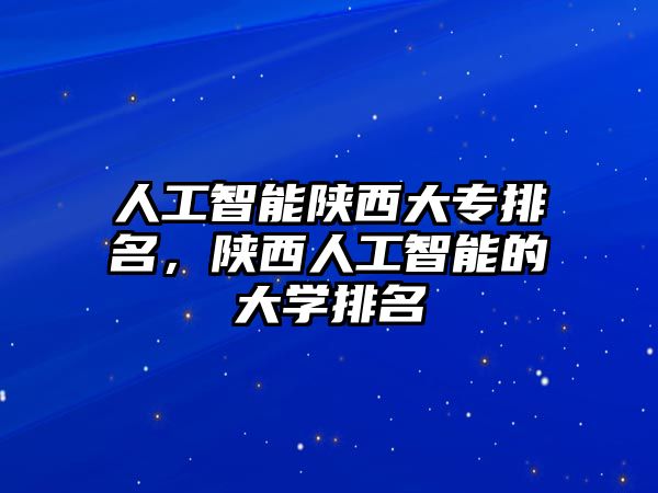 人工智能陜西大專排名，陜西人工智能的大學排名