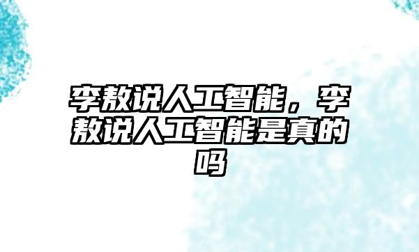 李敖說(shuō)人工智能，李敖說(shuō)人工智能是真的嗎