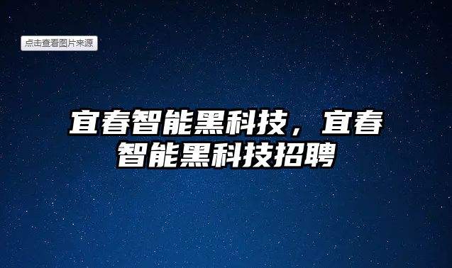 宜春智能黑科技，宜春智能黑科技招聘