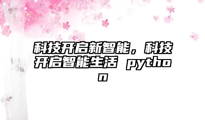 科技開啟新智能，科技開啟智能生活 python