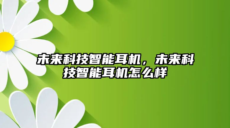 未來科技智能耳機，未來科技智能耳機怎么樣