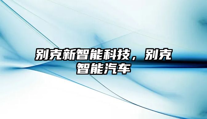 別克新智能科技，別克智能汽車