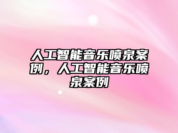 人工智能音樂噴泉案例，人工智能音樂噴泉案例