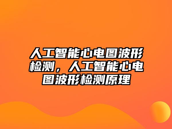 人工智能心電圖波形檢測(cè)，人工智能心電圖波形檢測(cè)原理