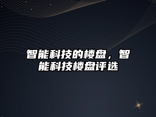 智能科技的樓盤，智能科技樓盤評選