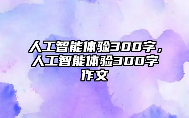 人工智能體驗300字，人工智能體驗300字作文