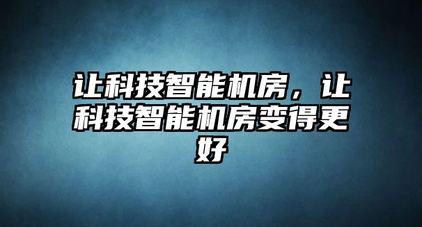 讓科技智能機房，讓科技智能機房變得更好