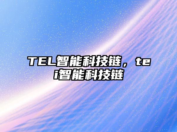 TEL智能科技鏈，tei智能科技鏈