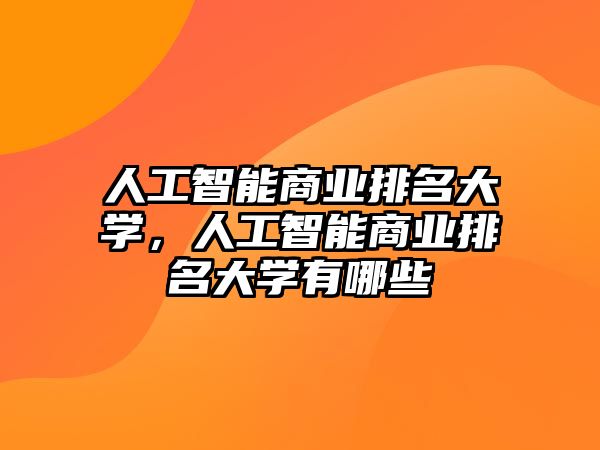 人工智能商業(yè)排名大學(xué)，人工智能商業(yè)排名大學(xué)有哪些