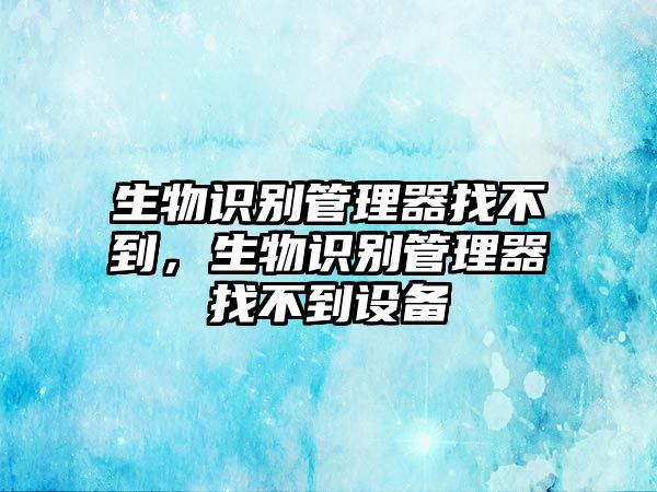 生物識別管理器找不到，生物識別管理器找不到設備