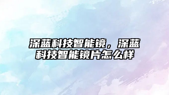 深藍科技智能鏡，深藍科技智能鏡片怎么樣