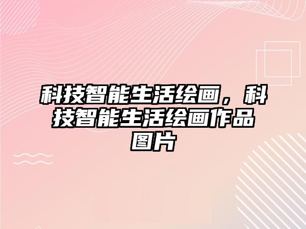 科技智能生活繪畫，科技智能生活繪畫作品圖片