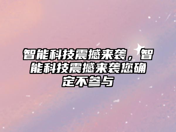 智能科技震撼來襲，智能科技震撼來襲您確定不參與