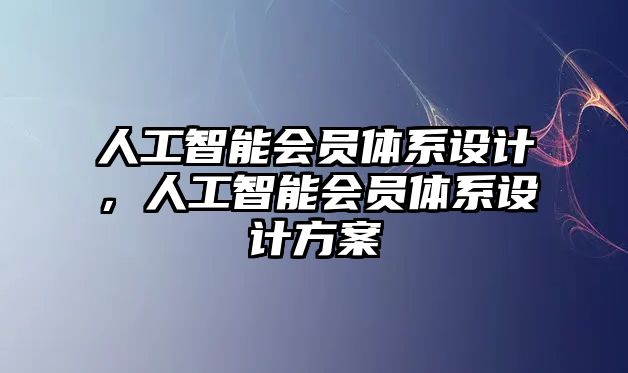 人工智能會員體系設計，人工智能會員體系設計方案