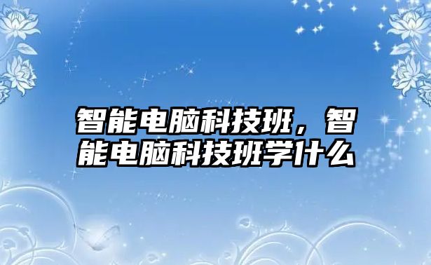 智能電腦科技班，智能電腦科技班學什么