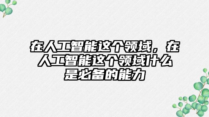 在人工智能這個領(lǐng)域，在人工智能這個領(lǐng)域什么是必備的能力