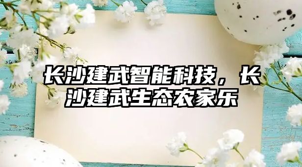 長(zhǎng)沙建武智能科技，長(zhǎng)沙建武生態(tài)農(nóng)家樂(lè)