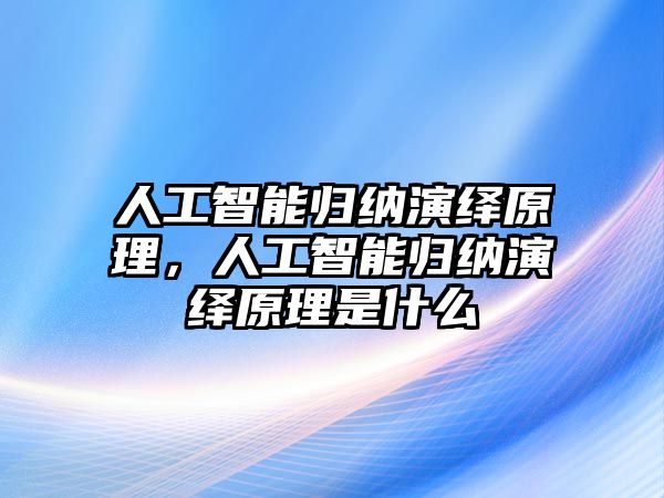 人工智能歸納演繹原理，人工智能歸納演繹原理是什么