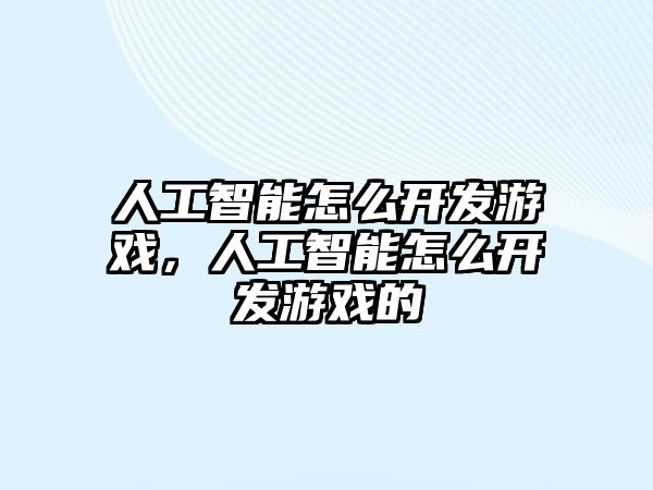 人工智能怎么開發(fā)游戲，人工智能怎么開發(fā)游戲的