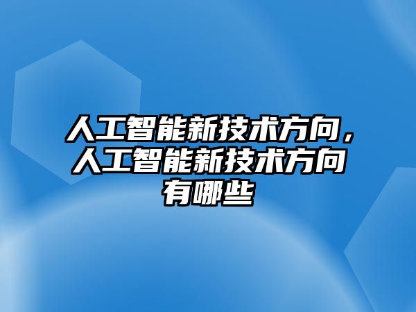 人工智能新技術方向，人工智能新技術方向有哪些