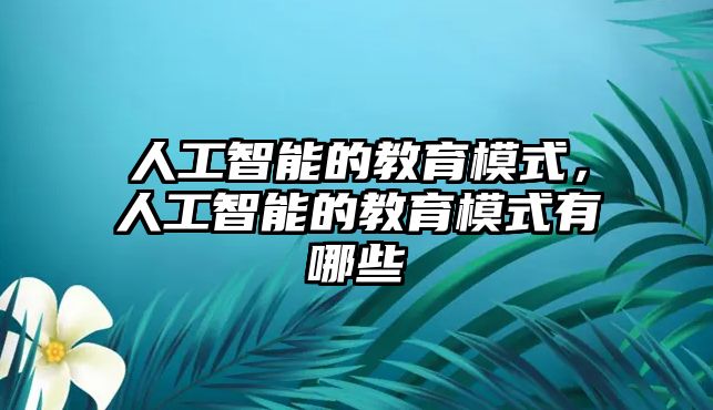 人工智能的教育模式，人工智能的教育模式有哪些