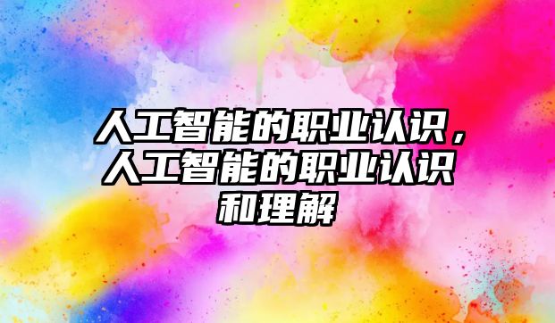 人工智能的職業認識，人工智能的職業認識和理解