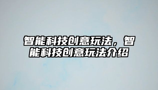 智能科技創意玩法，智能科技創意玩法介紹