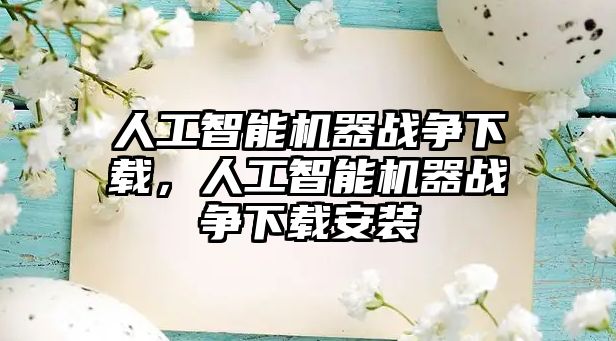 人工智能機器戰爭下載，人工智能機器戰爭下載安裝