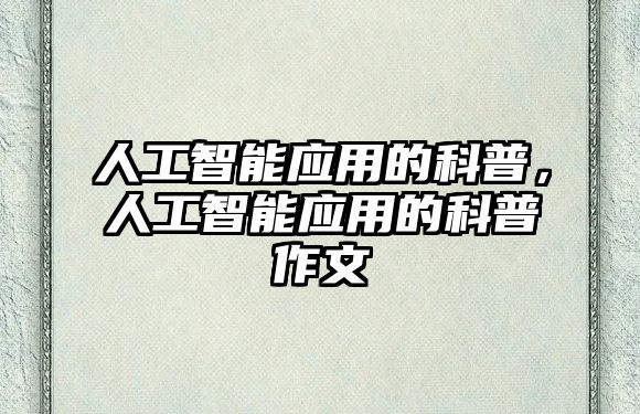 人工智能應(yīng)用的科普，人工智能應(yīng)用的科普作文