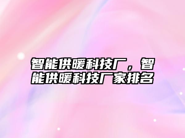 智能供暖科技廠，智能供暖科技廠家排名