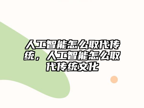 人工智能怎么取代傳統，人工智能怎么取代傳統文化