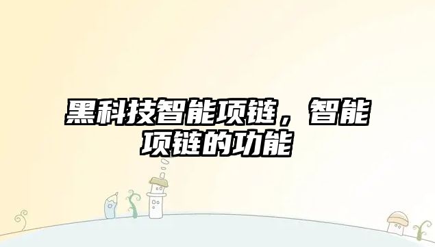 黑科技智能項鏈，智能項鏈的功能