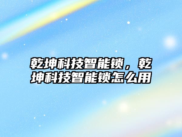 乾坤科技智能鎖，乾坤科技智能鎖怎么用