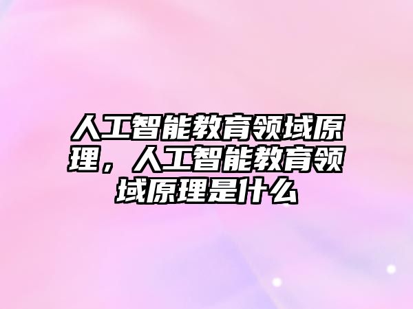 人工智能教育領域原理，人工智能教育領域原理是什么