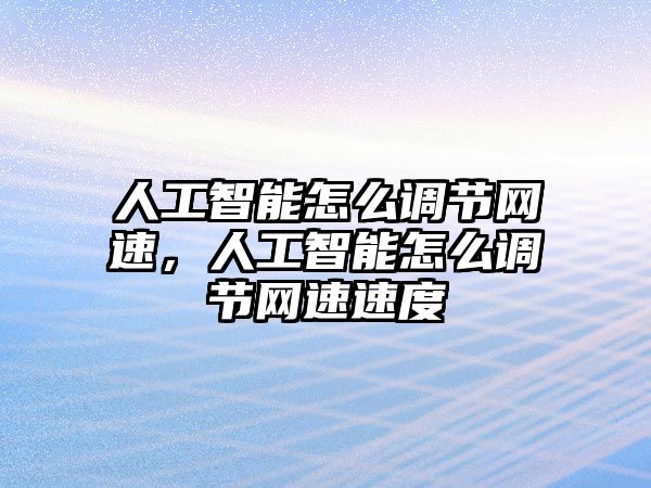 人工智能怎么調節網速，人工智能怎么調節網速速度