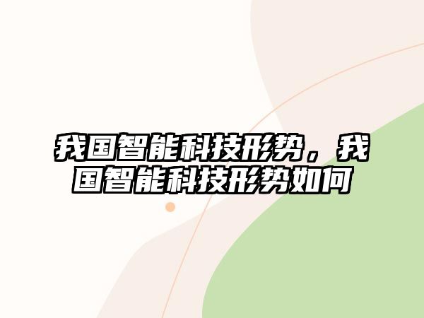 我國智能科技形勢，我國智能科技形勢如何