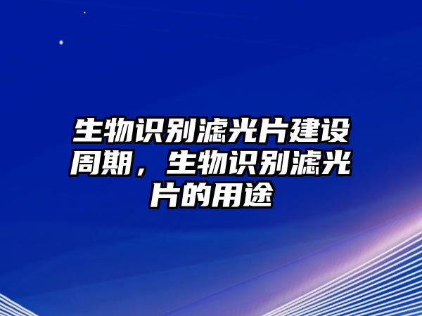 生物識別濾光片建設(shè)周期，生物識別濾光片的用途