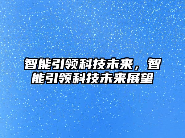 智能引領科技未來，智能引領科技未來展望