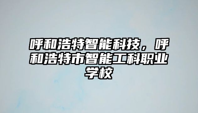 呼和浩特智能科技，呼和浩特市智能工科職業學校