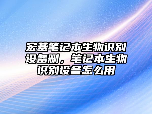 宏基筆記本生物識別設備刪，筆記本生物識別設備怎么用