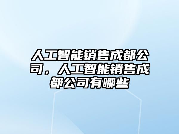 人工智能銷售成都公司，人工智能銷售成都公司有哪些